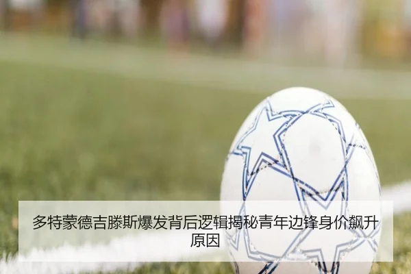 多特蒙德吉滕斯爆发背后逻辑揭秘青年边锋身价飙升原因