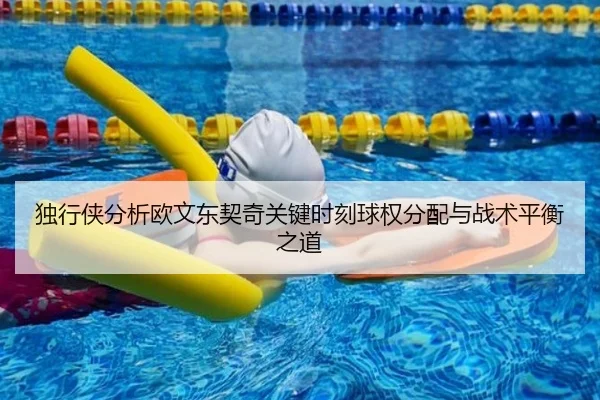 独行侠分析欧文东契奇关键时刻球权分配与战术平衡之道