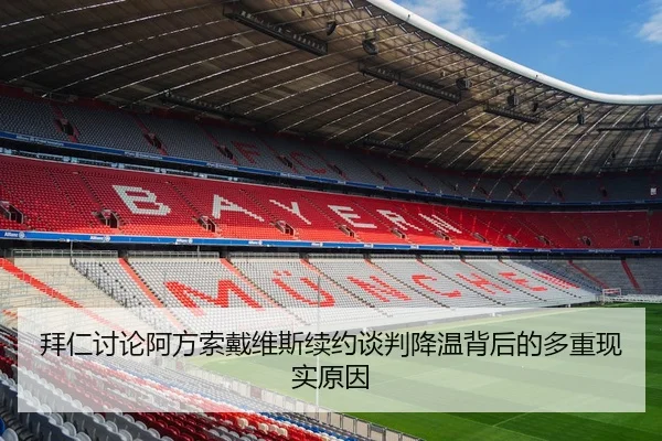拜仁讨论阿方索戴维斯续约谈判降温背后的多重现实原因
