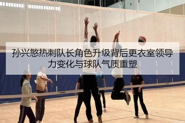 孙兴慜热刺队长角色升级背后更衣室领导力变化与球队气质重塑