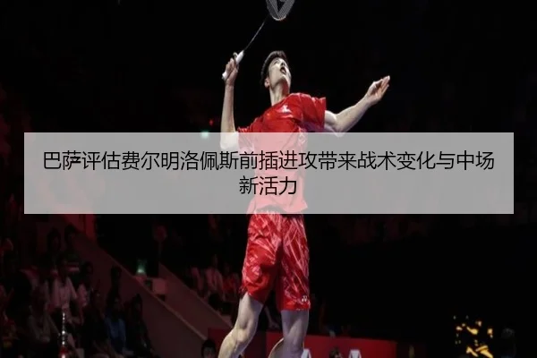 巴萨评估费尔明洛佩斯前插进攻带来战术变化与中场新活力 - kaiyun