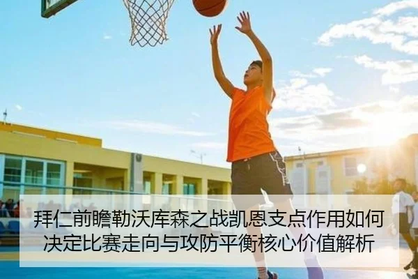 拜仁前瞻勒沃库森之战凯恩支点作用如何决定比赛走向与攻防平衡核心价值解析