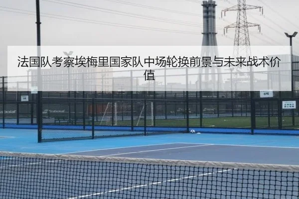 法国队考察埃梅里国家队中场轮换前景与未来战术价值 | kaiyun