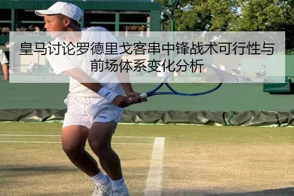 皇马讨论罗德里戈客串中锋战术可行性与前场体系变化分析 - kaiyun