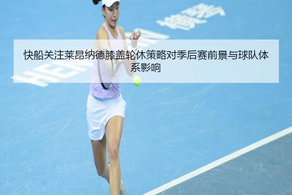 快船关注莱昂纳德膝盖轮休策略对季后赛前景与球队体系影响 - kaiyun