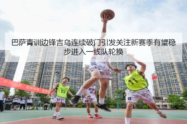 巴萨青训边锋吉乌连续破门引发关注新赛季有望稳步进入一线队轮换